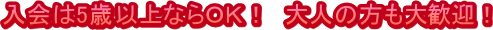 入会は5歳以上ならＯＫ！　大人の方も大歓迎！